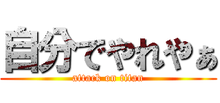 自分でやれやぁ (attack on titan)