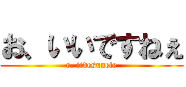 お、いいですねぇ (o. iidesunele)