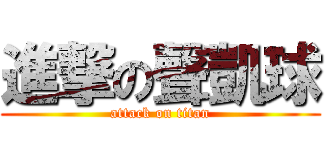 進撃の聲凱球 (attack on titan)