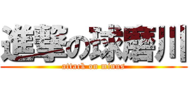 進撃の球磨川 (attack on minus)