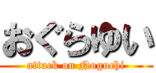 おぐらゆい (attack on Noguchi)