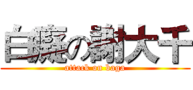 白癡の謝大千 (attack on baga)