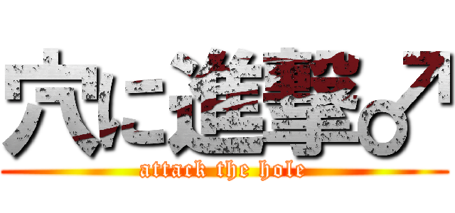 穴に進撃♂ (attack the hole)