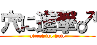 穴に進撃♂ (attack the hole)
