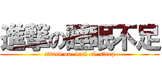 進撃の睡眠不足 (attack on  lack of  sleep)