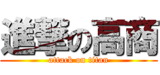 進撃の高商 (attack on titan)