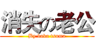 消失の老公 (By baka tsuma)