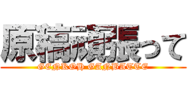 原稿頑張って (GENKOH GANBATTE)