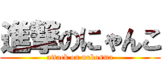 進撃のにゃんこ (attack on nukosma)