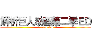 解析巨人动画第二季ＥＤ (attack on titan)