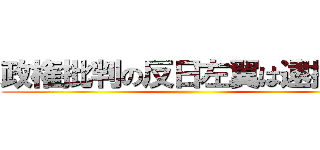 政権批判の反日左翼は逮捕しろ ()