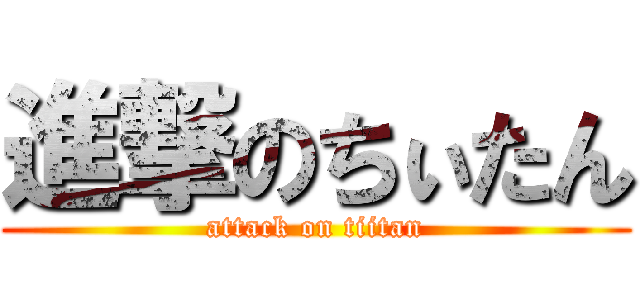 進撃のちぃたん (attack on tiitan)