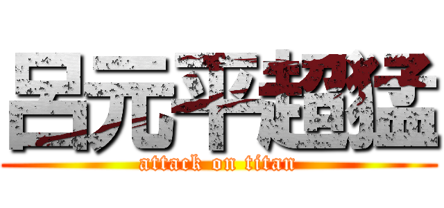 呂元平超猛 (attack on titan)