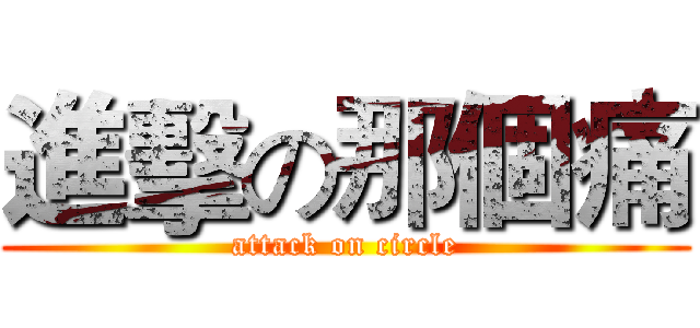 進擊の那個痛 (attack on circle)