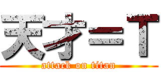 天才＝Ｔ (attack on titan)