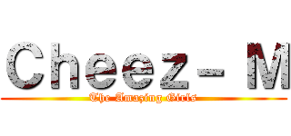 Ｃｈｅｅｚ－ Ｍ (The Amazing Girls)