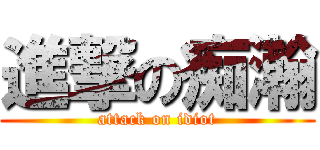 進撃の痴瀚 (attack on idiot)