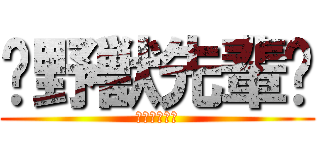 〜野獣先輩〜 (やりますね〜)