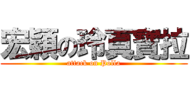 宏穎の玲真寶拉 (attack on Polla)