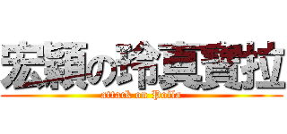 宏穎の玲真寶拉 (attack on Polla)