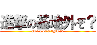 進撃の基地外ぞ？ (attack on litigation)