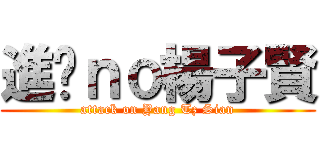 進擊ｎｏ楊子賢 (attack on Yang Tz Sian)