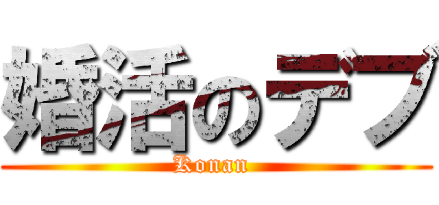 婚活のデブ (Konan )