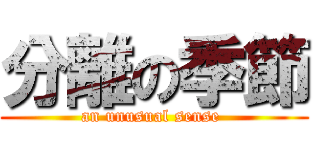 分離の季節 (an unusual sense )