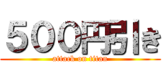 ５００円引き (attack on titan)