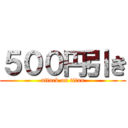 ５００円引き (attack on titan)