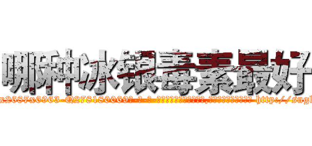 哪种冰银毒素最好 (哪种冰银毒素最好【电-186x2687x6963-Q278180069元-吉-药-业】我们做的是长期生意,靠的是老客户长期支持 http://sngk.net/c13j3Q
)