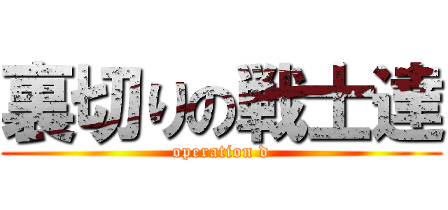 裏切りの戦士達 (operation d)