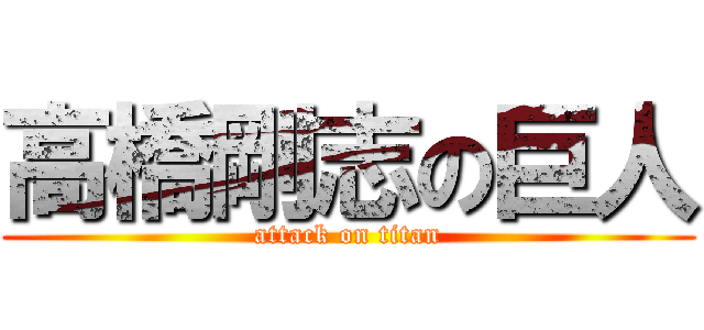 高橋剛志の巨人 (attack on titan)