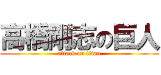 高橋剛志の巨人 (attack on titan)