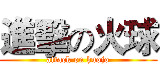 進擊の火球 (attack on huojo)