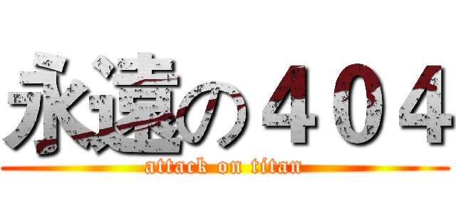 永遠の４０４ (attack on titan)