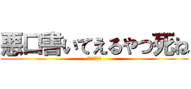 悪口書いてえるやつ死ね (ﾌｧｯｸﾕｰ)