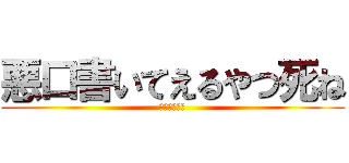 悪口書いてえるやつ死ね (ﾌｧｯｸﾕｰ)