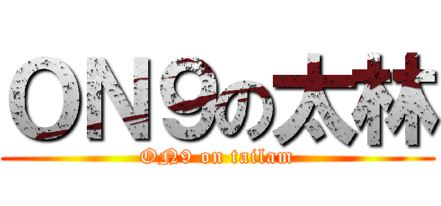 ＯＮ９の太林 (ON9 on tailam)