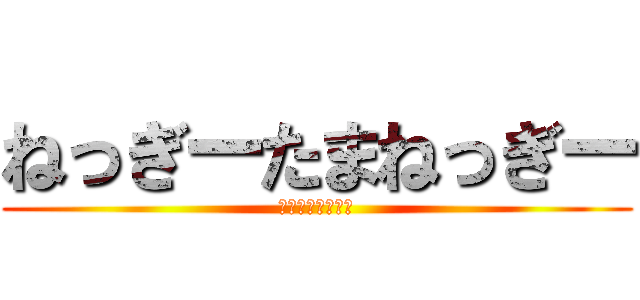 ねっぎーたまねっぎー (ＫＯＴＡＲＯ・ｏ)