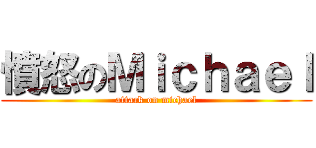 憤怒のＭｉｃｈａｅｌ (attack on michael)