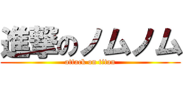 進撃のノムノム (attack on titan)