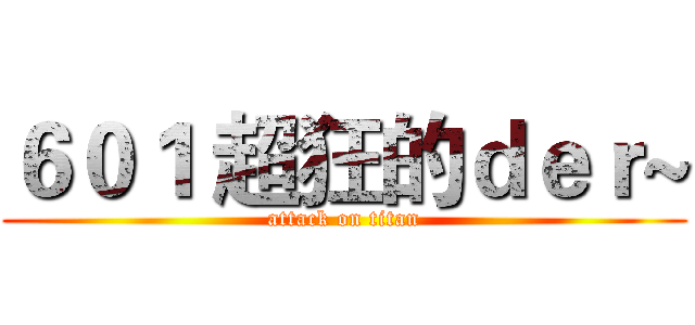 ６０１ 超狂的ｄｅｒ~ (attack on titan)
