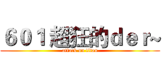 ６０１ 超狂的ｄｅｒ~ (attack on titan)