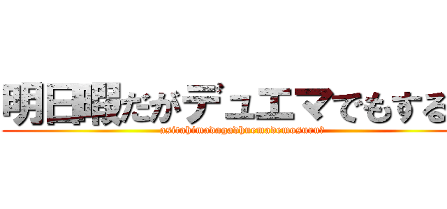 明日暇だがデュエマでもする？ (asitahimadagadhuemademosuru？)