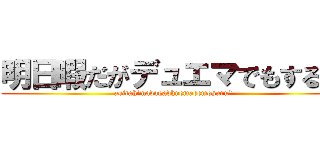 明日暇だがデュエマでもする？ (asitahimadagadhuemademosuru？)