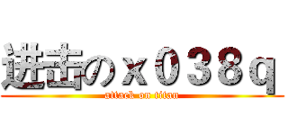 进击のｘ０３８ｑ  (attack on titan)