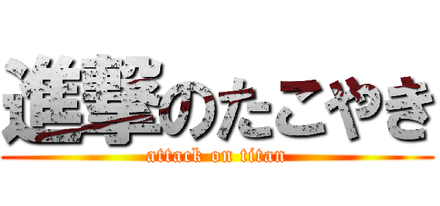 進撃のたこやき (attack on titan)