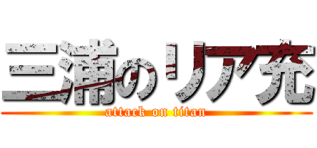 三浦のリア充 (attack on titan)
