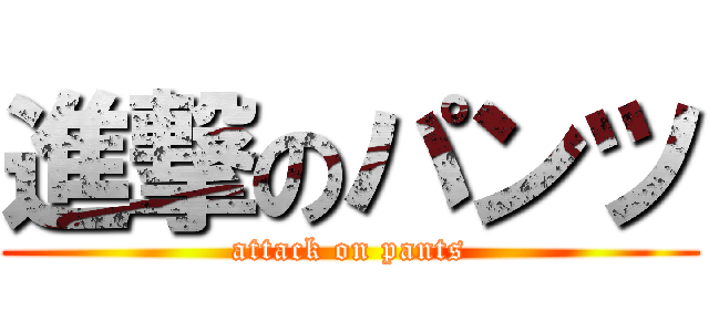 進撃のパンツ (attack on pants)